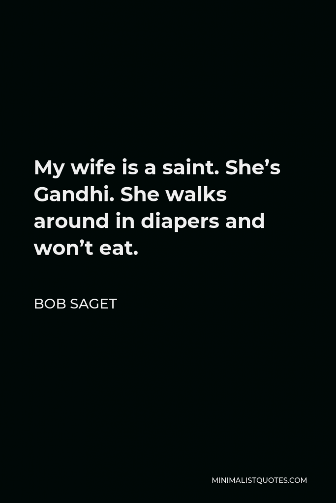 Bob Saget Quote - My wife is a saint. She’s Gandhi. She walks around in diapers and won’t eat.