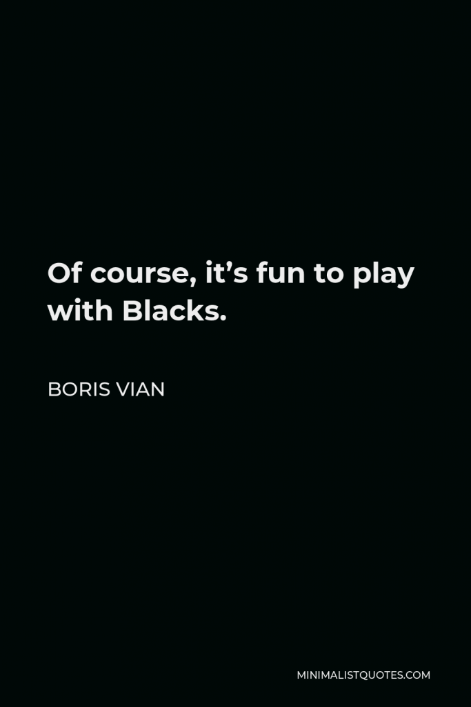 Boris Vian Quote - Of course, it’s fun to play with Blacks.