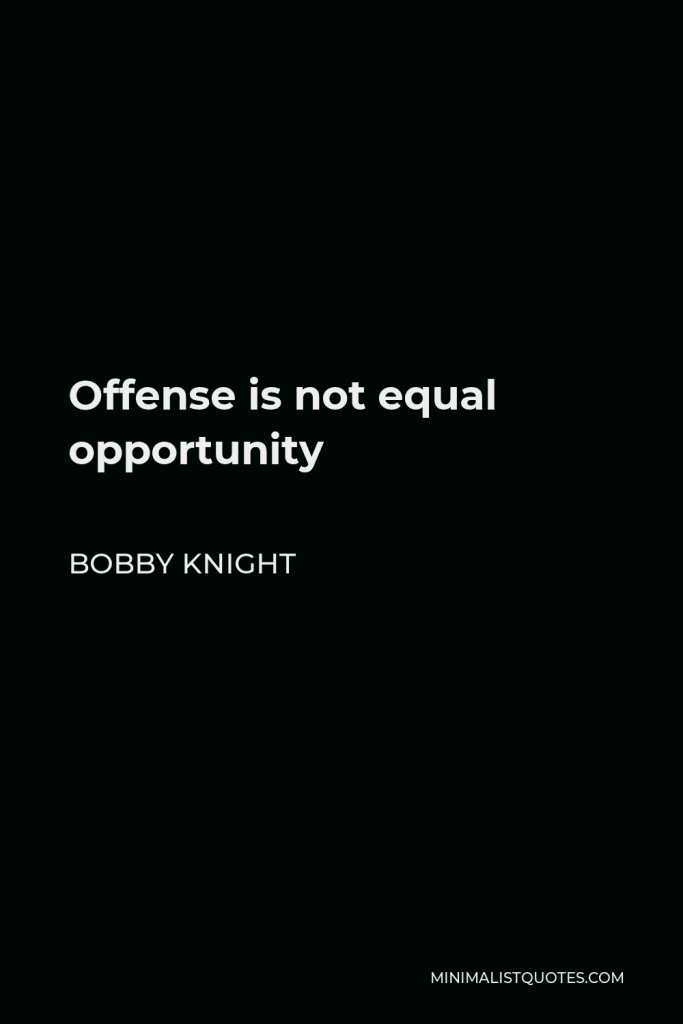 Bobby Knight Quote - Offense is not equal opportunity