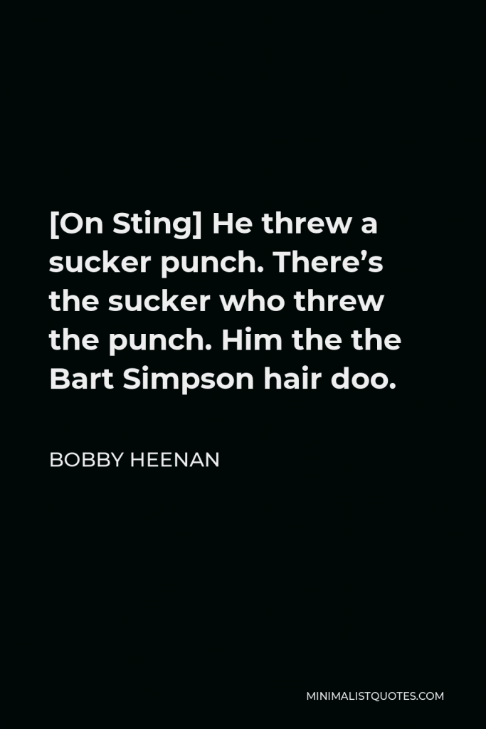 Bobby Heenan Quote - [On Sting] He threw a sucker punch. There’s the sucker who threw the punch. Him the the Bart Simpson hair doo.