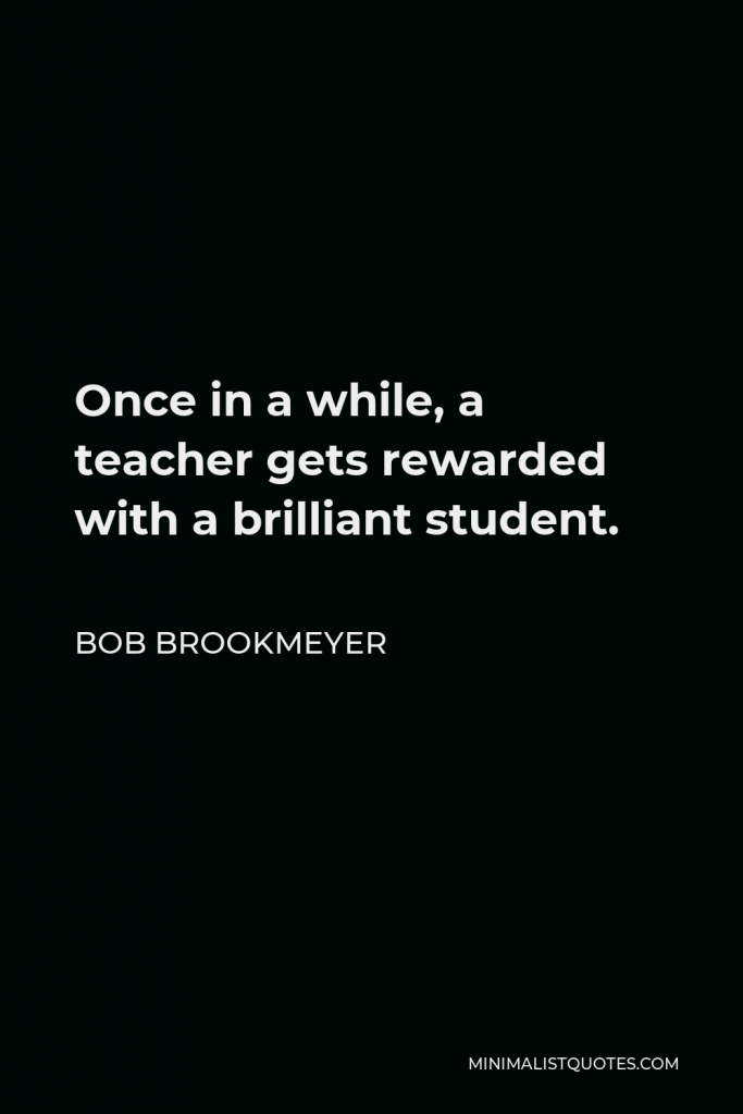 Bob Brookmeyer Quote - Once in a while, a teacher gets rewarded with a brilliant student.