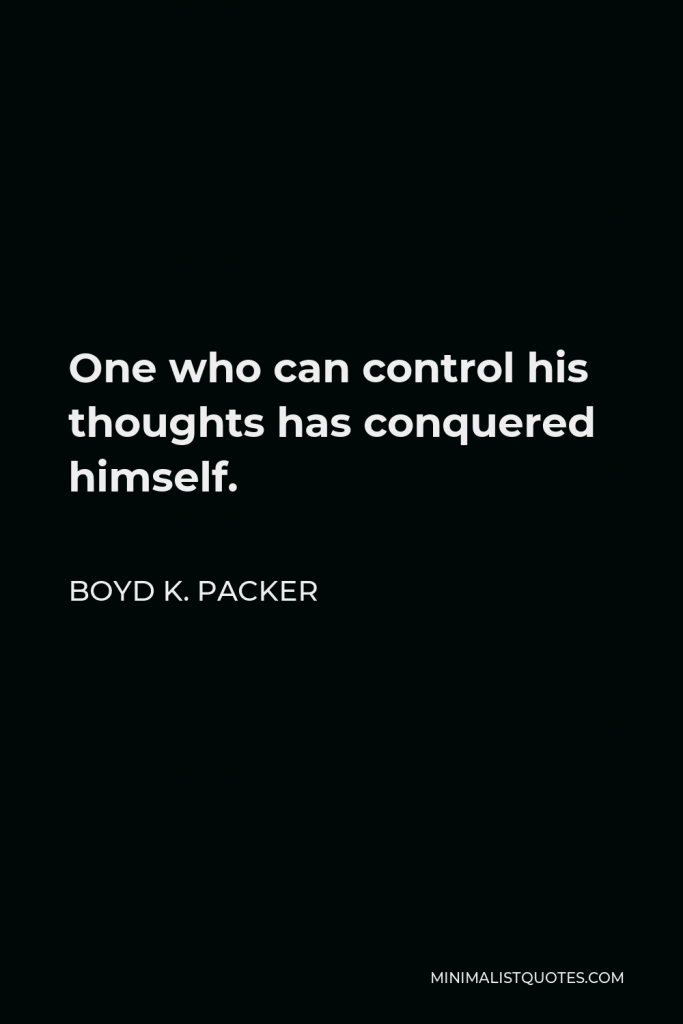 Boyd K. Packer Quote - One who can control his thoughts has conquered himself.