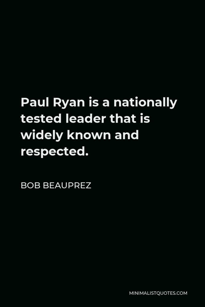 Bob Beauprez Quote - Paul Ryan is a nationally tested leader that is widely known and respected.