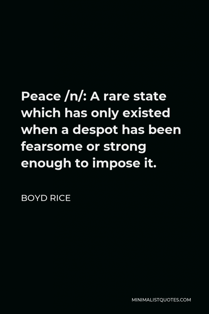 Boyd Rice Quote - Peace /n/: A rare state which has only existed when a despot has been fearsome or strong enough to impose it.