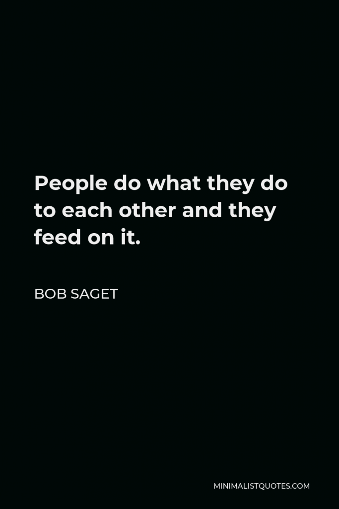 Bob Saget Quote - People do what they do to each other and they feed on it.