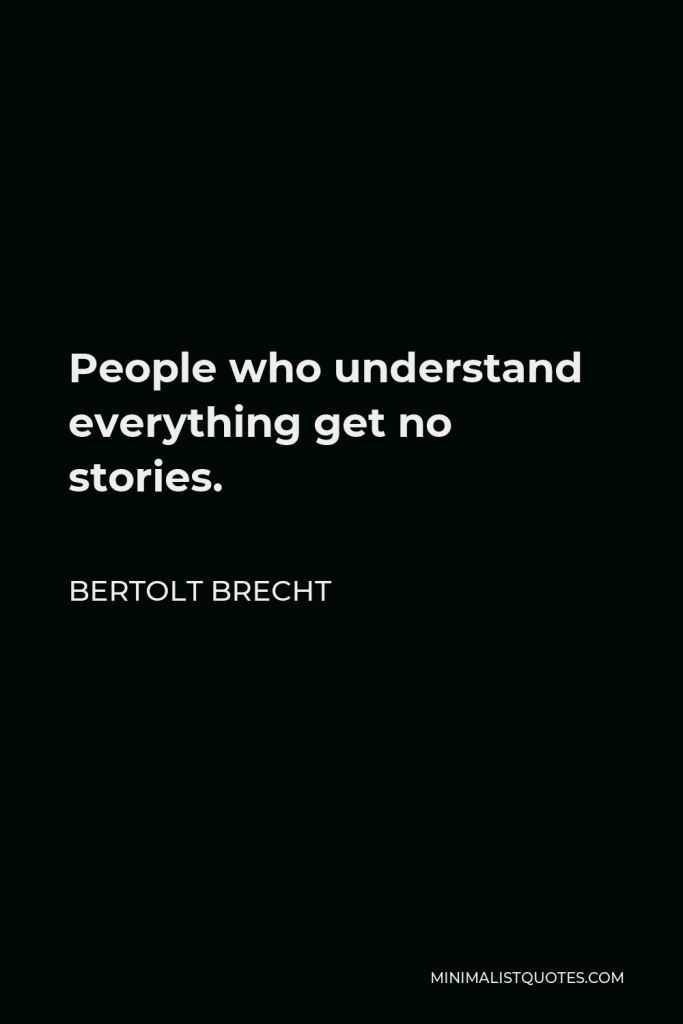 Bertolt Brecht Quote - People who understand everything get no stories.