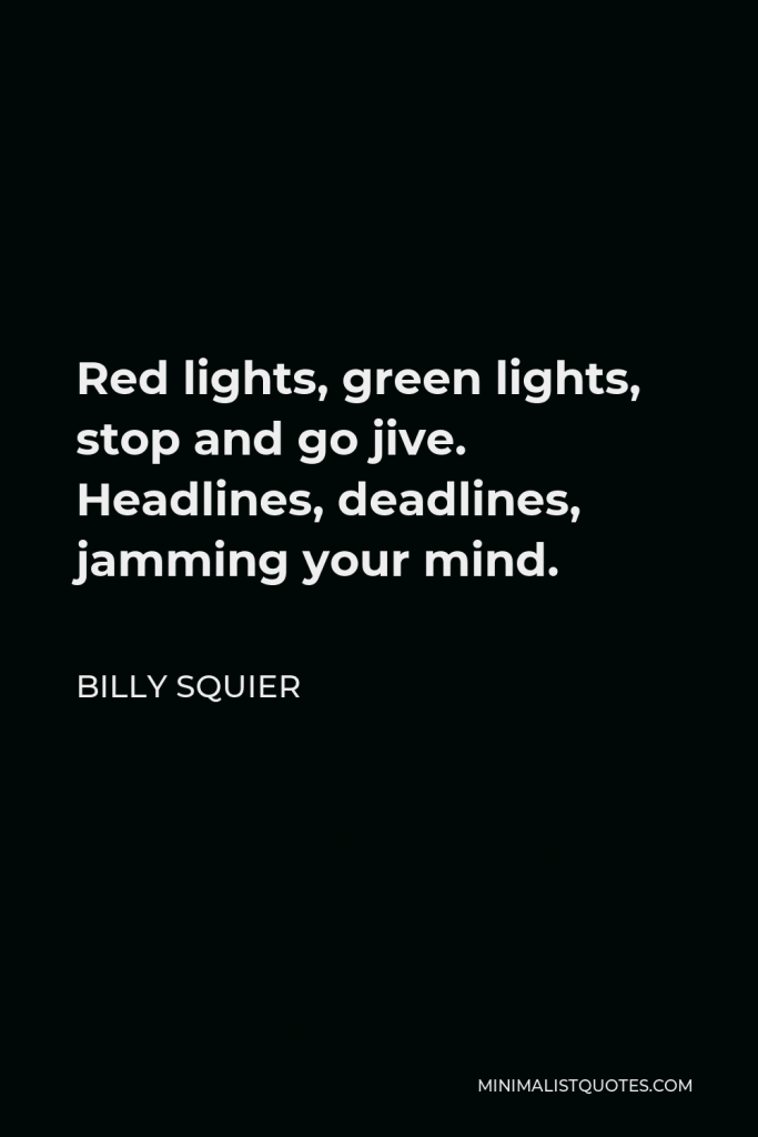 Billy Squier Quote - Red lights, green lights, stop and go jive. Headlines, deadlines, jamming your mind.