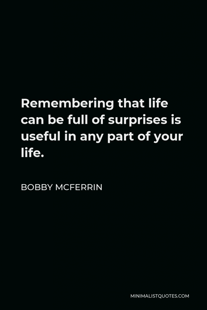 Bobby McFerrin Quote - Remembering that life can be full of surprises is useful in any part of your life.