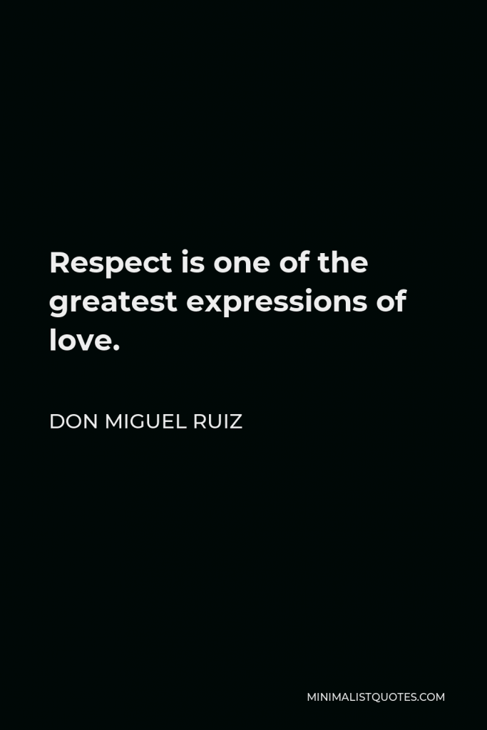 Miguel Angel Ruiz Quote - Respect is one of the greatest expressions of love.