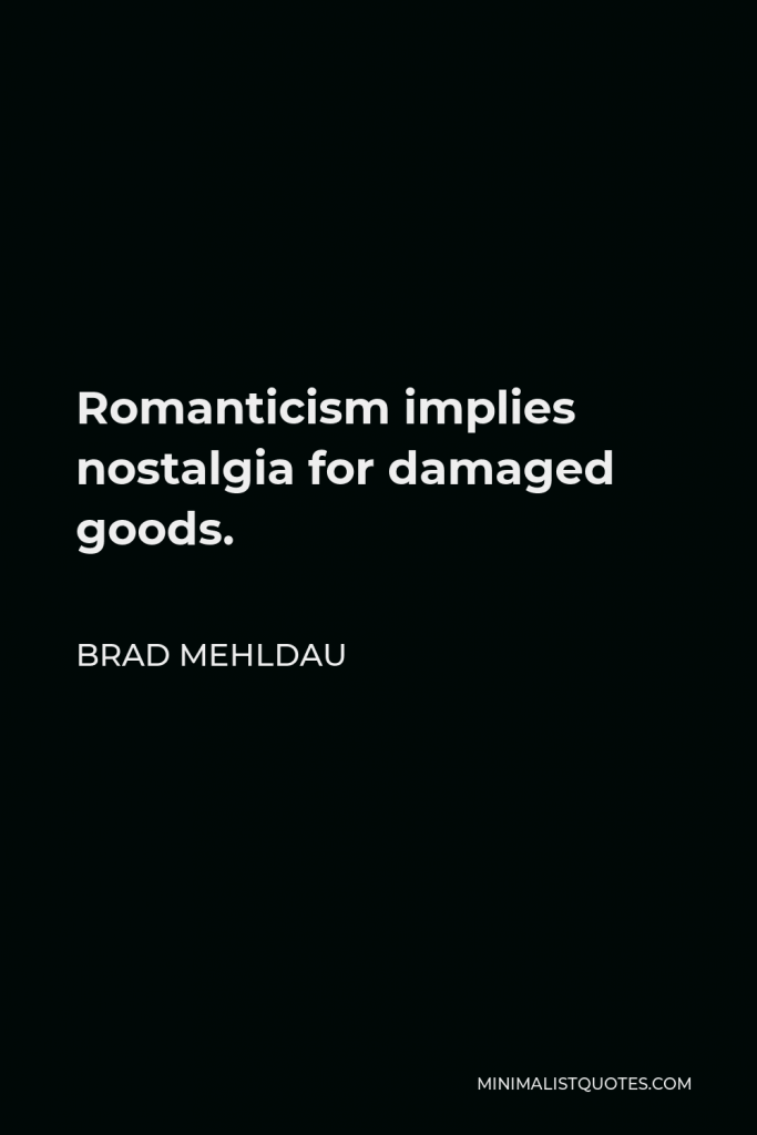 Brad Mehldau Quote - Romanticism implies nostalgia for damaged goods.