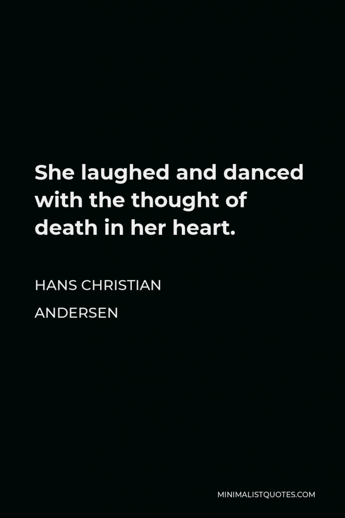 Hans Christian Andersen Quote - She laughed and danced with the thought of death in her heart.