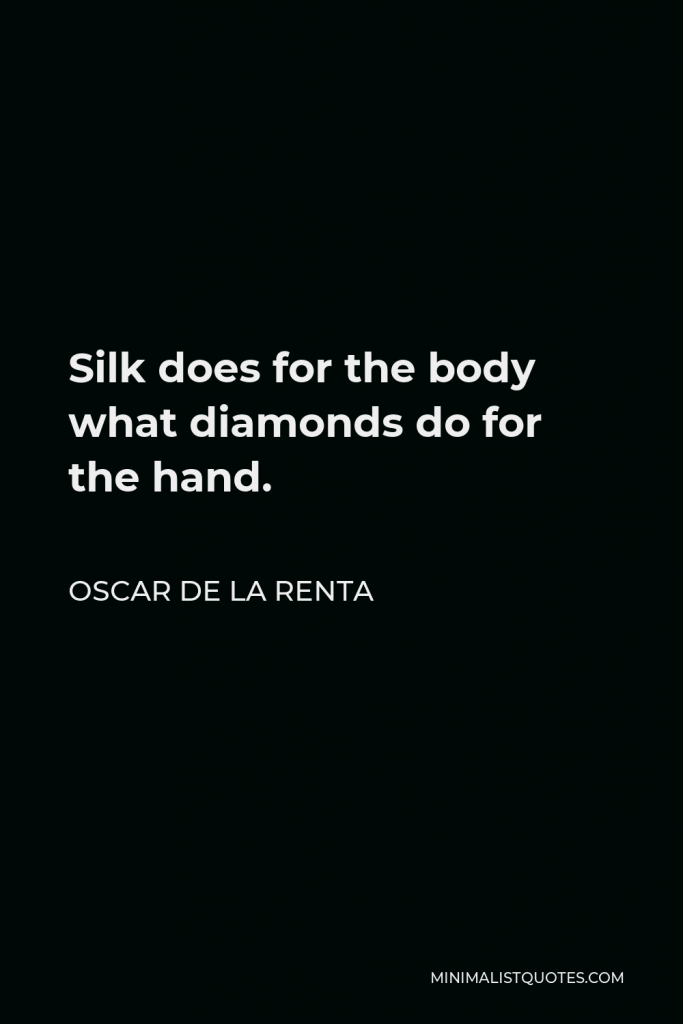 Oscar de la Renta Quote - Silk does for the body what diamonds do for the hand.