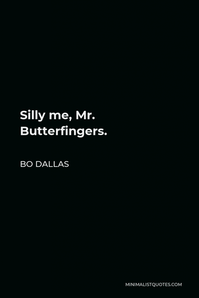 Bo Dallas Quote - Silly me, Mr. Butterfingers.