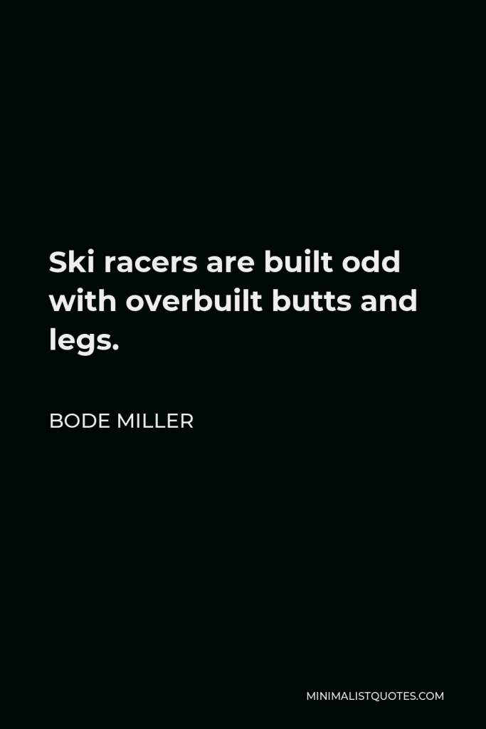 Bode Miller Quote - Ski racers are built odd with overbuilt butts and legs.
