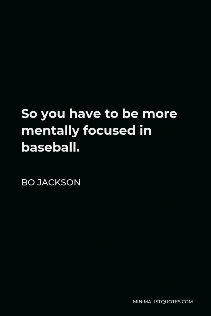 Bo Jackson Quote - So you have to be more mentally focused in baseball.