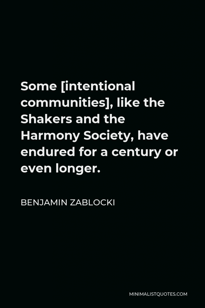 Benjamin Zablocki Quote - Some [intentional communities], like the Shakers and the Harmony Society, have endured for a century or even longer.