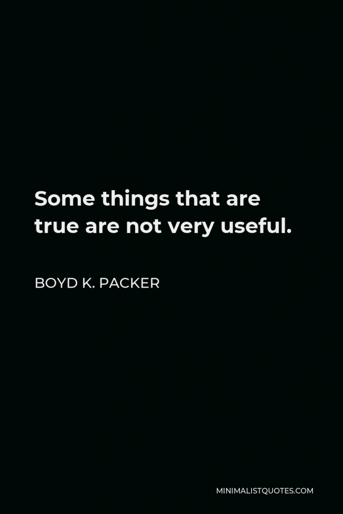 Boyd K. Packer Quote - Some things that are true are not very useful.