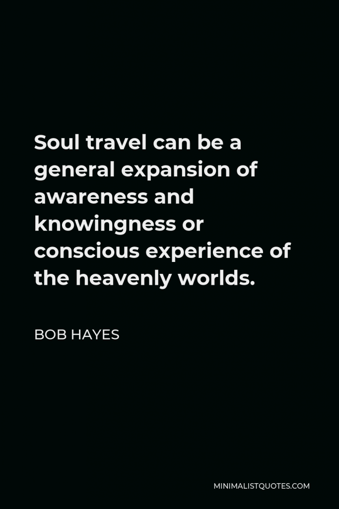 Bob Hayes Quote - Soul travel can be a general expansion of awareness and knowingness or conscious experience of the heavenly worlds.