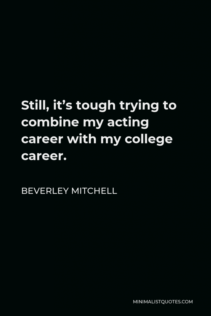 Beverley Mitchell Quote - Still, it’s tough trying to combine my acting career with my college career.
