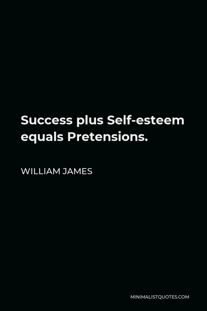 William James Quote - Success plus Self-esteem equals Pretensions.