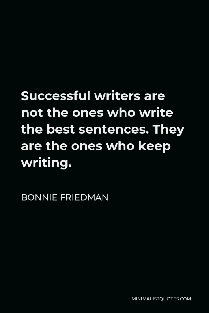 Bonnie Friedman Quote - Successful writers are not the ones who write the best sentences. They are the ones who keep writing.