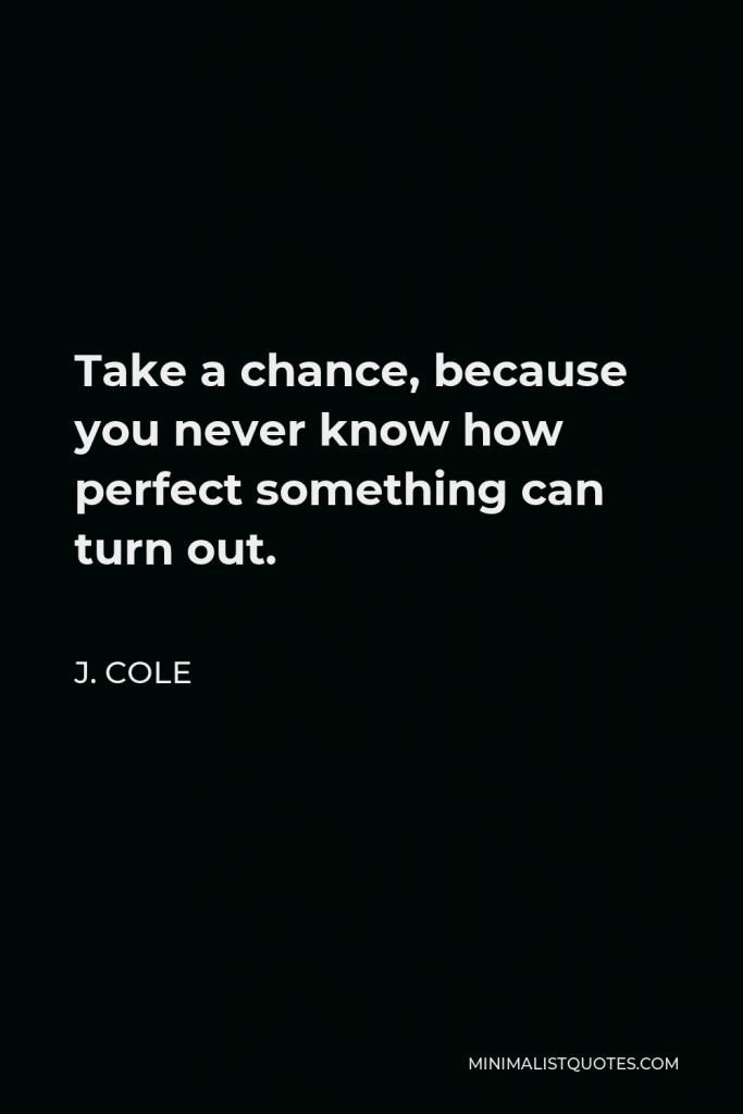 Wiz Khalifa Quote - Take a chance because you never know how perfect something can turn out.