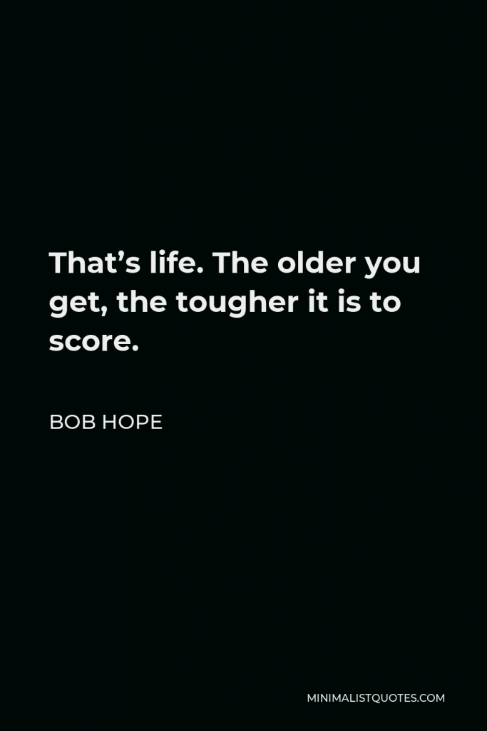 Bob Hope Quote - That’s life. The older you get, the tougher it is to score.