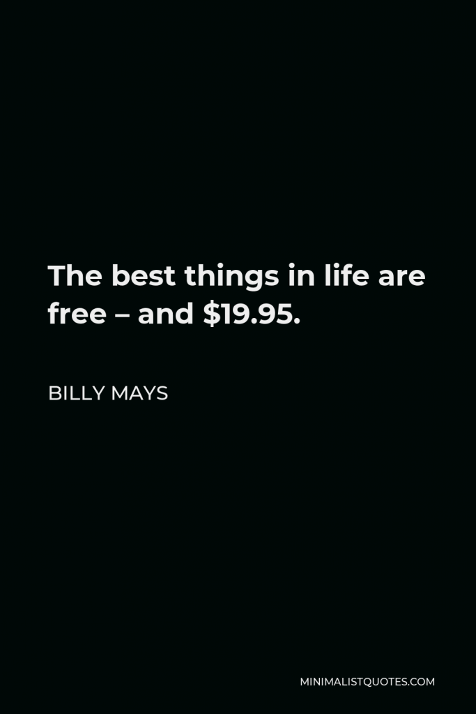 Billy Mays Quote - The best things in life are free – and $19.95.