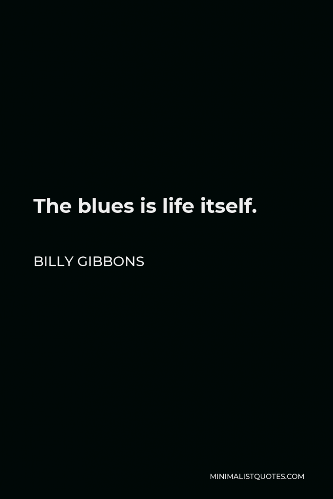 Billy Gibbons Quote - The blues is life itself.