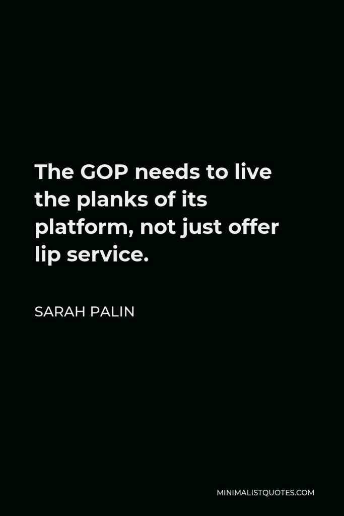 Sarah Palin Quote - The GOP needs to live the planks of its platform, not just offer lip service.