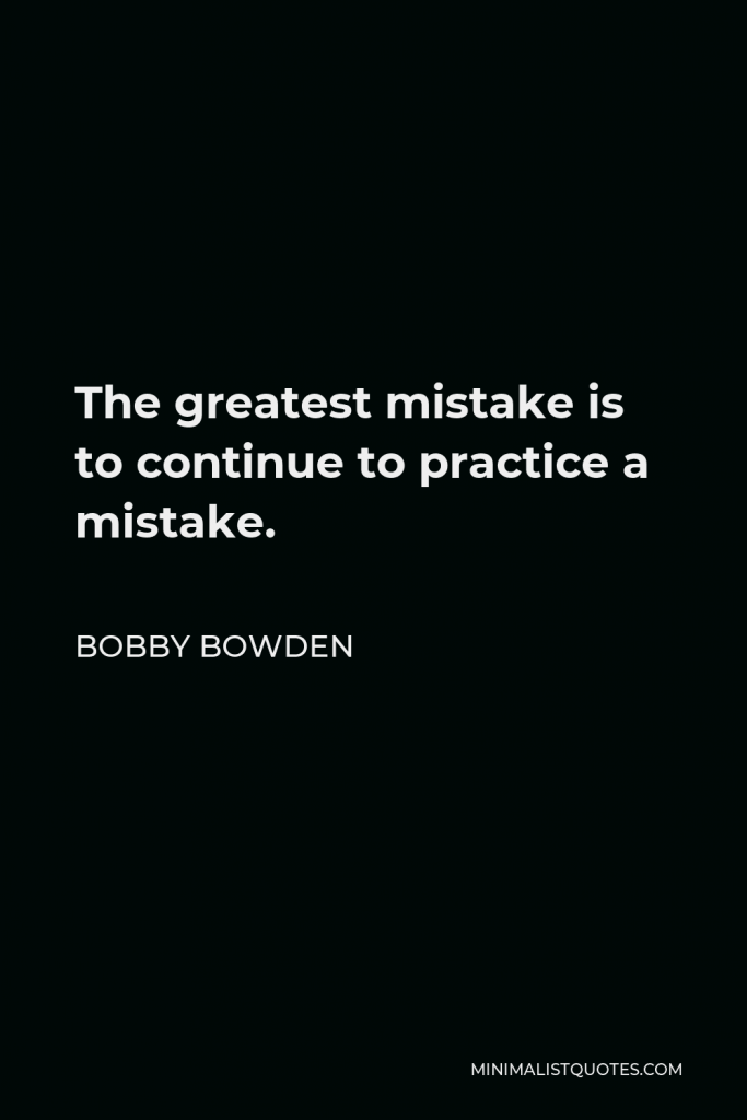 Bobby Bowden Quote - The greatest mistake is to continue to practice a mistake.