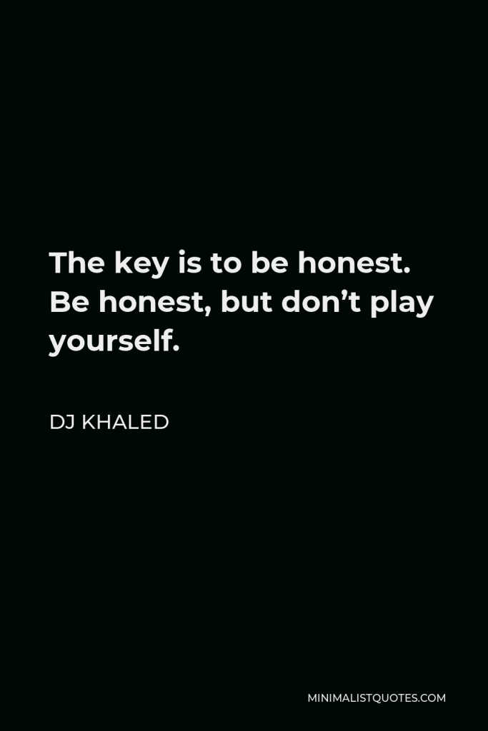 DJ Khaled Quote - The key is to be honest. Be honest, but don’t play yourself.