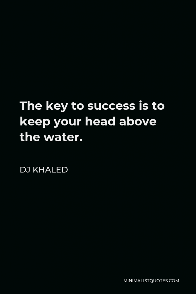 DJ Khaled Quote - The key to success is to keep your head above the water.