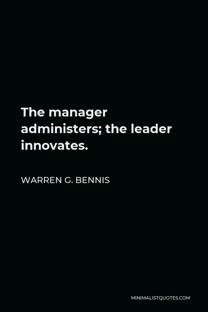 Warren G. Bennis Quote - The manager administers; the leader innovates.
