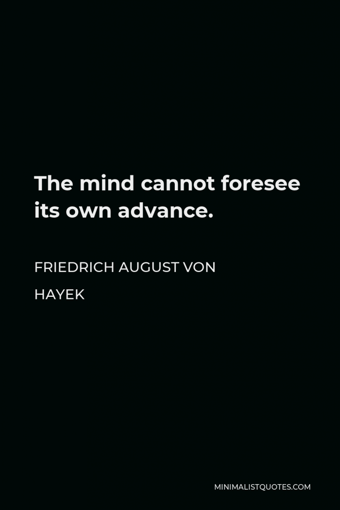 Friedrich August von Hayek Quote - The mind cannot foresee its own advance.