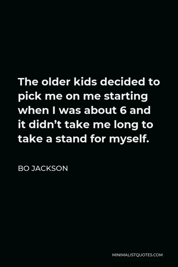 Bo Jackson Quote - The older kids decided to pick me on me starting when I was about 6 and it didn’t take me long to take a stand for myself.