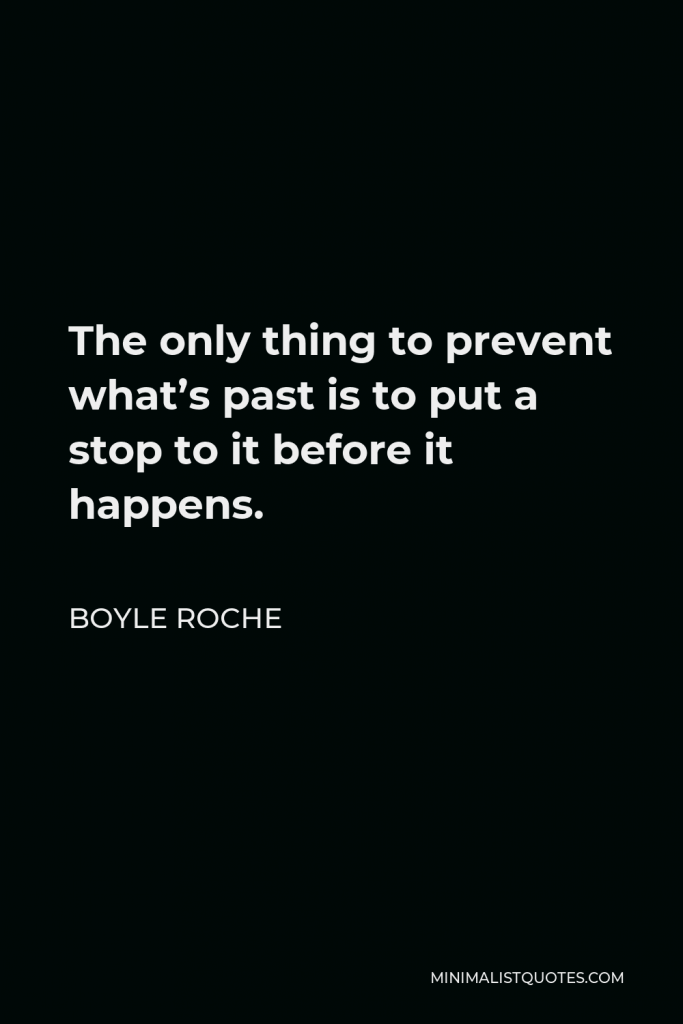 Boyle Roche Quote - The only thing to prevent what’s past is to put a stop to it before it happens.