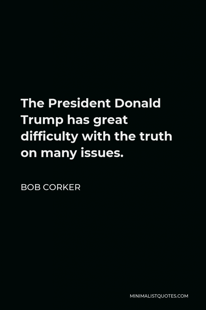 Bob Corker Quote - The President Donald Trump has great difficulty with the truth on many issues.