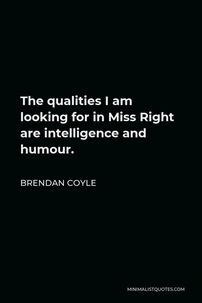 Brendan Coyle Quote - The qualities I am looking for in Miss Right are intelligence and humour.