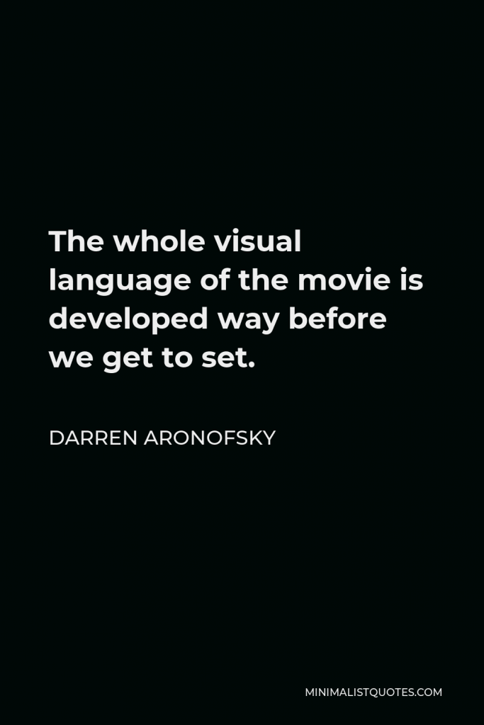 Darren Aronofsky Quote - The whole visual language of the movie is developed way before we get to set.