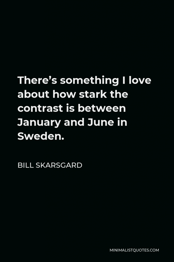 Bill Skarsgard Quote - There’s something I love about how stark the contrast is between January and June in Sweden.