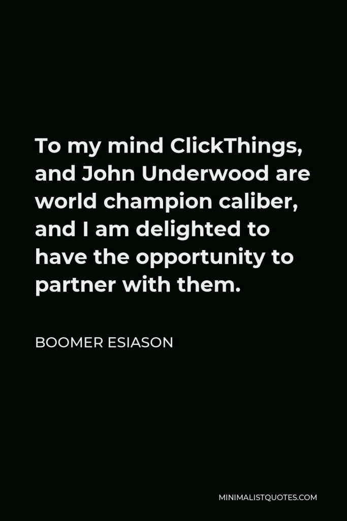 Boomer Esiason Quote - To my mind ClickThings, and John Underwood are world champion caliber, and I am delighted to have the opportunity to partner with them.