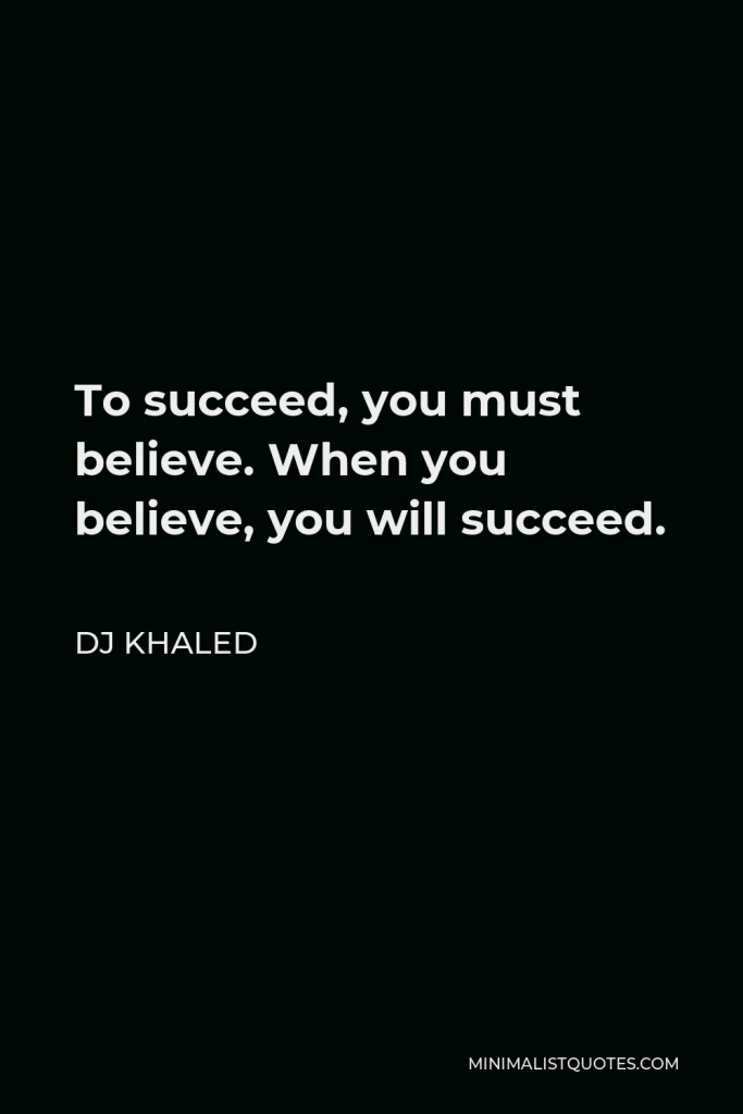 DJ Khaled Quote - To succeed, you must believe. When you believe, you will succeed.