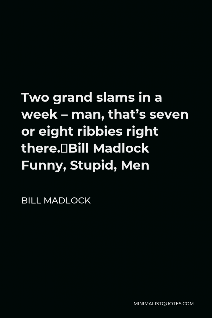 Bill Madlock Quote - Two grand slams in a week – man, that’s seven or eight ribbies right there. Bill Madlock Funny, Stupid, Men