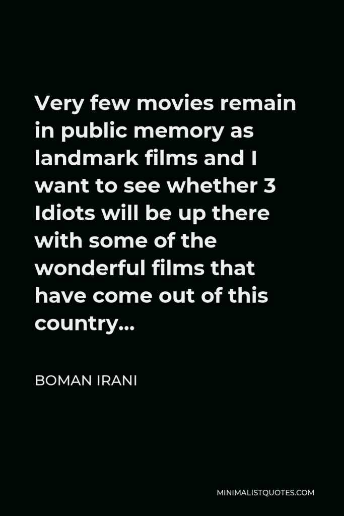 Boman Irani Quote - Very few movies remain in public memory as landmark films and I want to see whether 3 Idiots will be up there with some of the wonderful films that have come out of this country…