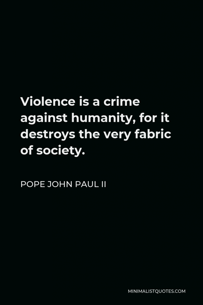 Pope John Paul II Quote - Violence is a crime against humanity, for it destroys the very fabric of society.