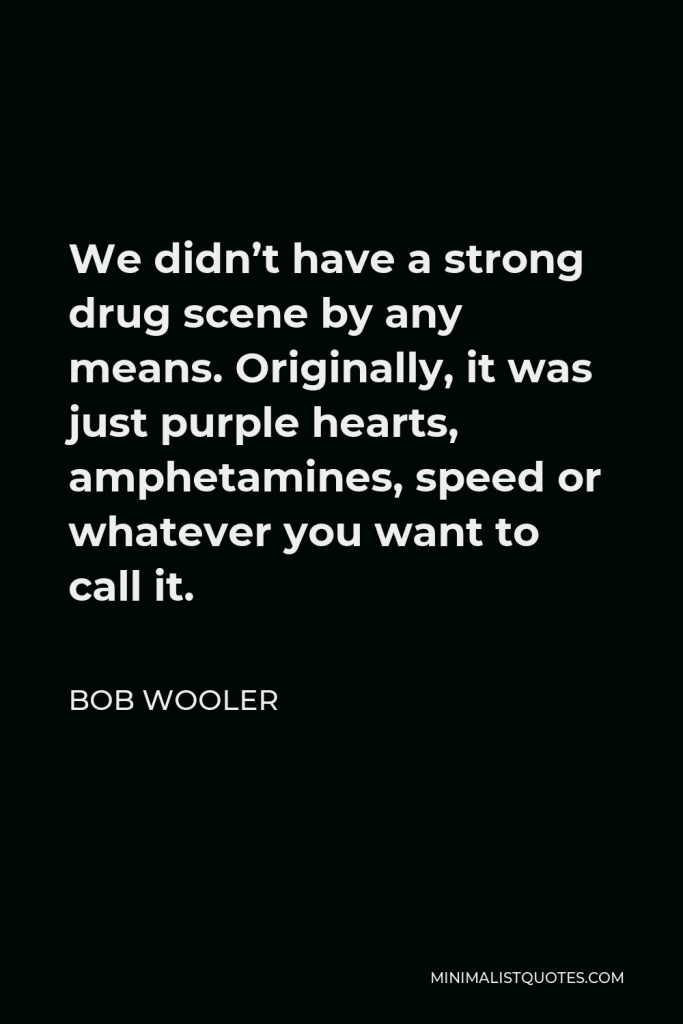 Bob Wooler Quote - We didn’t have a strong drug scene by any means. Originally, it was just purple hearts, amphetamines, speed or whatever you want to call it.