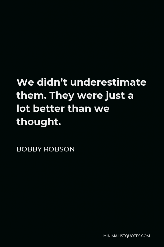 Bobby Robson Quote - We didn’t underestimate them. They were just a lot better than we thought.