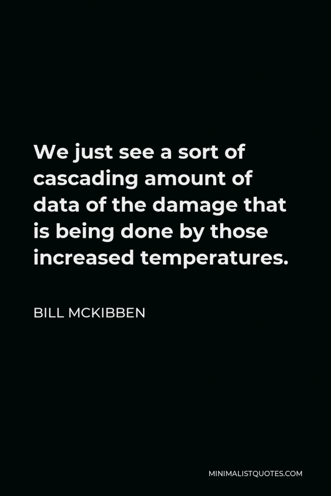 Bill McKibben Quote - We just see a sort of cascading amount of data of the damage that is being done by those increased temperatures.