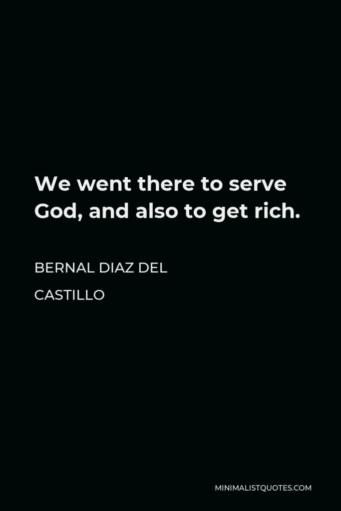Bernal Diaz del Castillo Quote - We went there to serve God, and also to get rich.